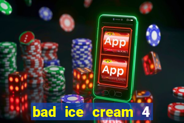 bad ice cream 4 click jogos